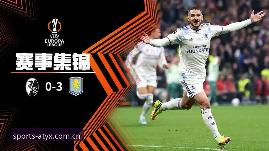 亚新体育移动端下载iOS版 欧联杯决赛深度评测:维拉3-0大胜弗赖堡,埃梅里五冠封神之旅
